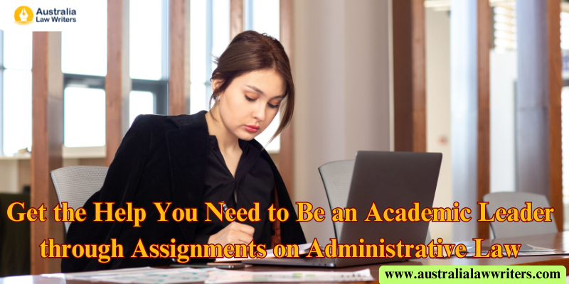 Get the Help You Need to Be an Academic Leader through Assignments on Administrative Law